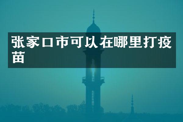 张家口市可以在哪里打疫苗