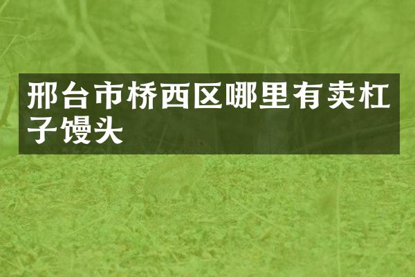 邢台市桥西区哪里有卖杠子馒头