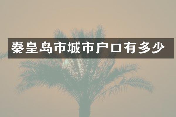 秦皇岛市城市户口有多少