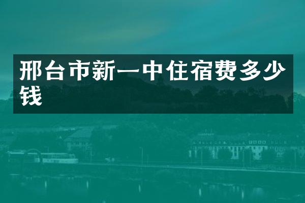 邢台市新一中住宿费多少钱