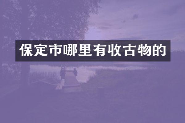 保定市哪里有收古物的