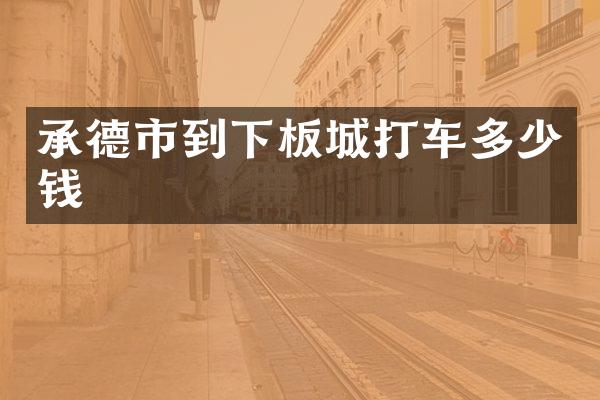 承德市到下板城打车多少钱