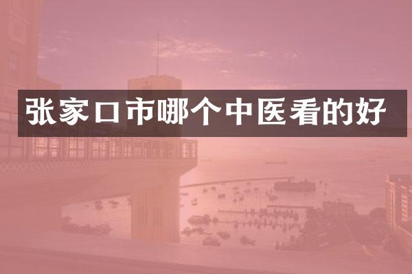 张家口市哪个中医看的好