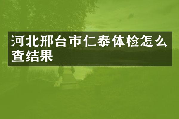 河北邢台市仁泰体检怎么查结果