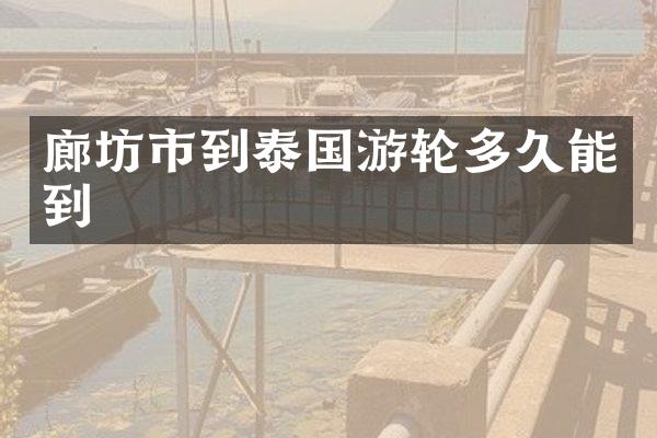 廊坊市到泰国游轮多久能到