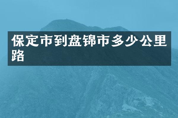 保定市到盘锦市多少公里路