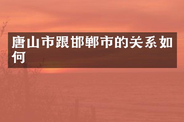 唐山市跟邯郸市的关系如何