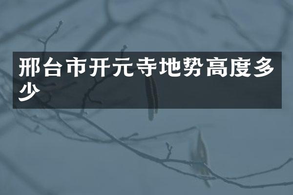 邢台市开元寺地势高度多少
