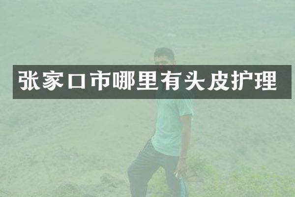 张家口市哪里有头皮护理
