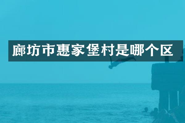 廊坊市惠家堡村是哪个区