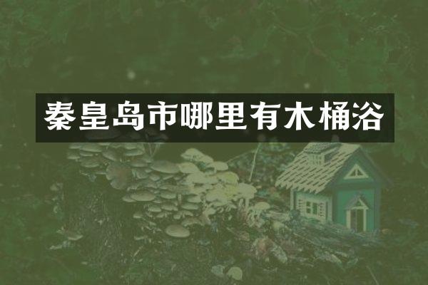 秦皇岛市哪里有木桶浴