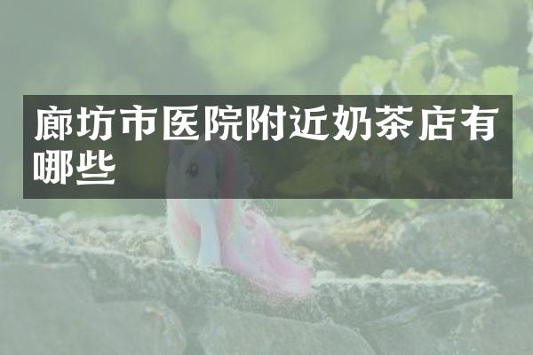 廊坊市医院附近奶茶店有哪些