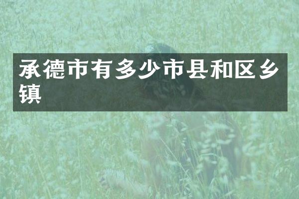 承德市有多少市县和区乡镇