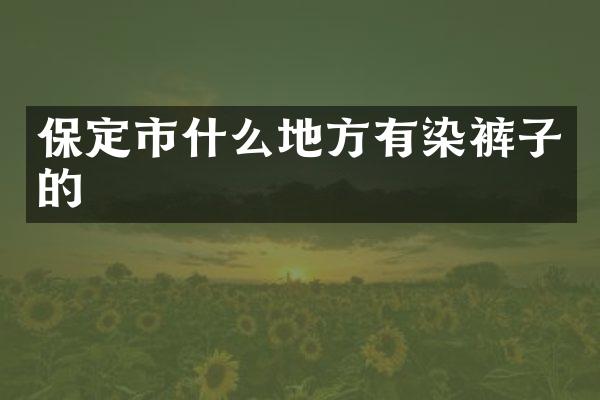 保定市什么地方有染裤子的