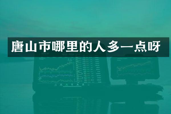 唐山市哪里的人多一点呀
