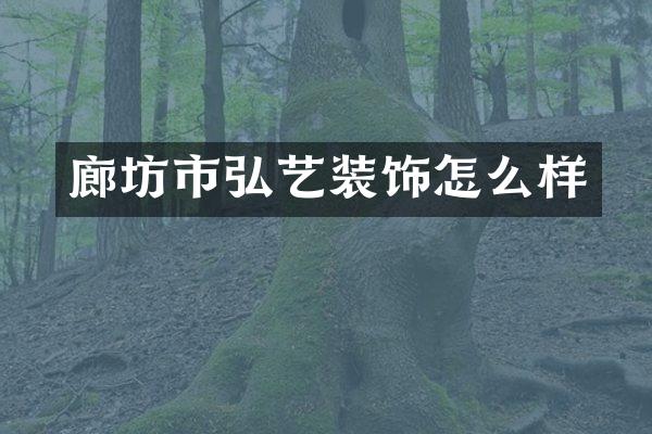 廊坊市弘艺装饰怎么样