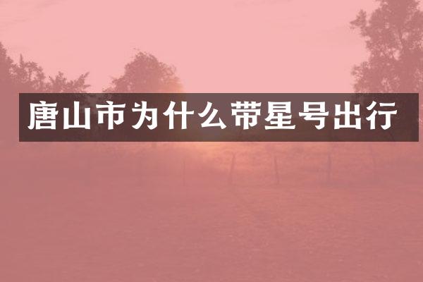 唐山市为什么带星号出行