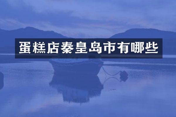 蛋糕店秦皇岛市有哪些