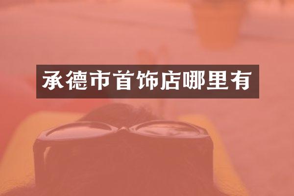 承德市首饰店哪里有