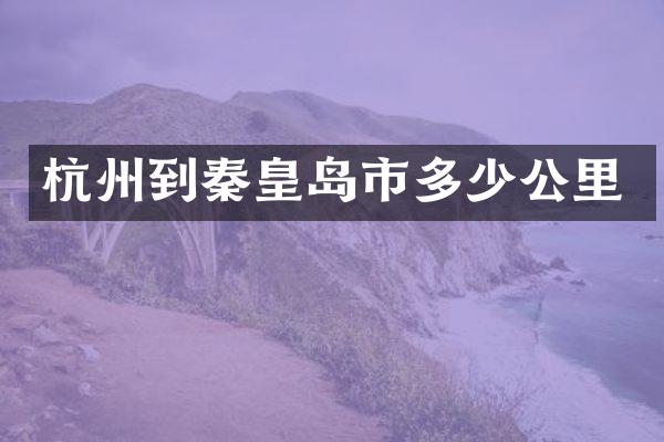 杭州到秦皇岛市多少公里