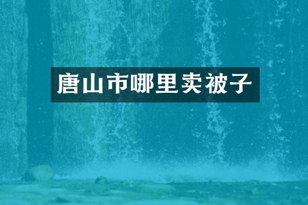 唐山市哪里卖被子