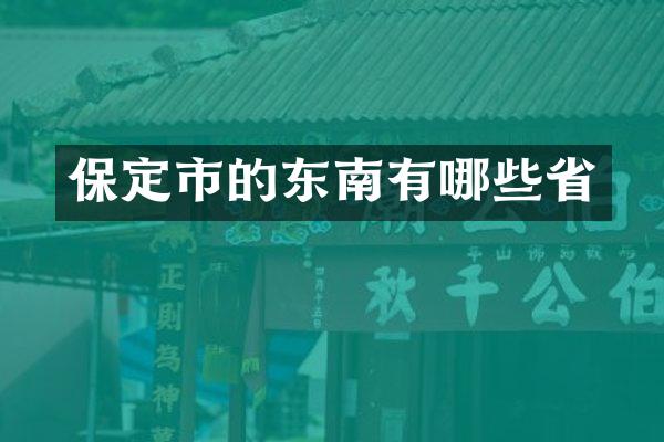保定市的东南有哪些省