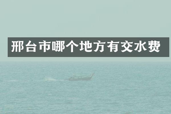邢台市哪个地方有交水费