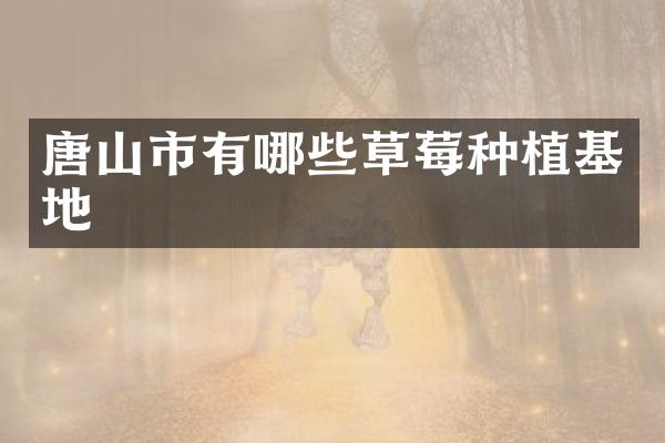 唐山市有哪些草莓种植基地