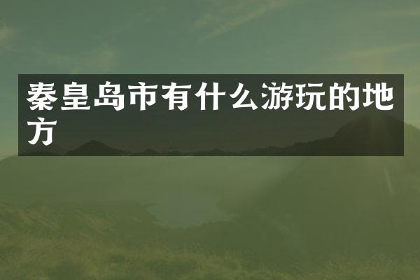 秦皇岛市有什么游玩的地方