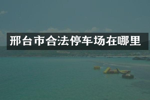 邢台市合法停车场在哪里