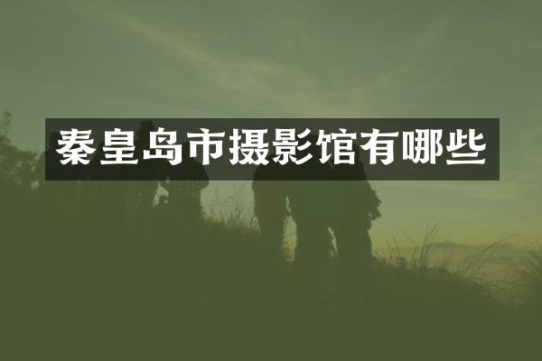 秦皇岛市摄影馆有哪些