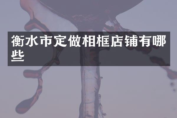 衡水市定做相框店铺有哪些