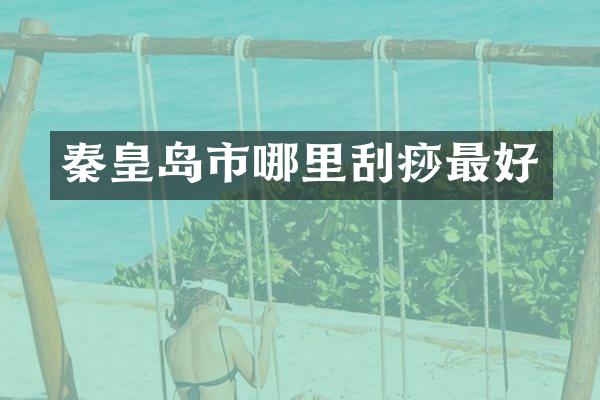 秦皇岛市哪里刮痧最好