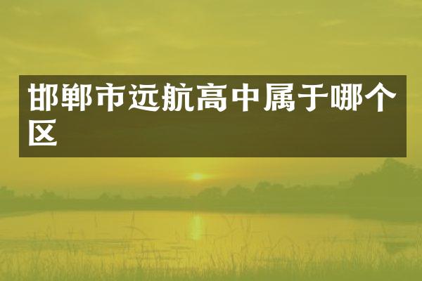 邯郸市远航高中属于哪个区