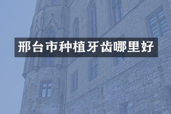 邢台市种植牙齿哪里好