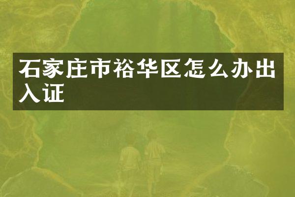 石家庄市裕华区怎么办出入证