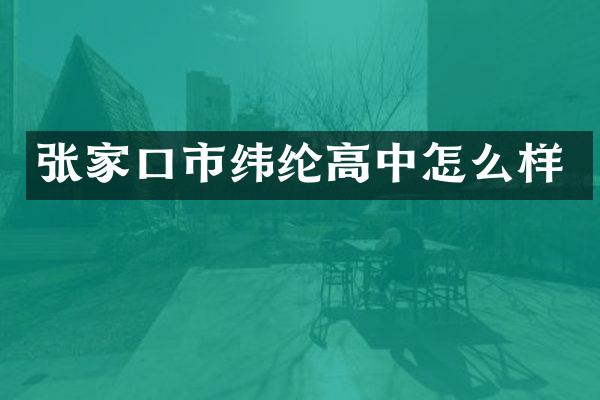 张家口市纬纶高中怎么样