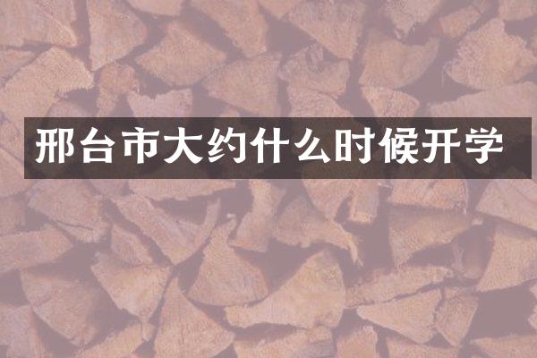 邢台市大约什么时候开学