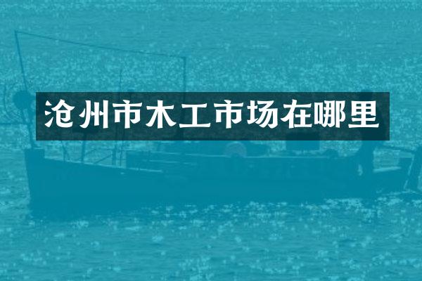 沧州市木工市场在哪里