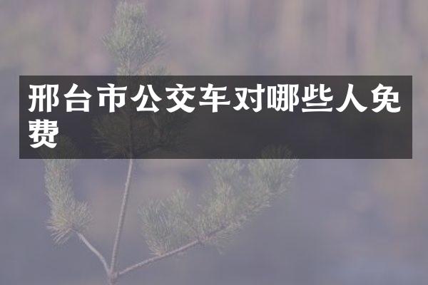 邢台市公交车对哪些人免费