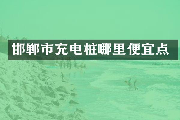 邯郸市充电桩哪里便宜点