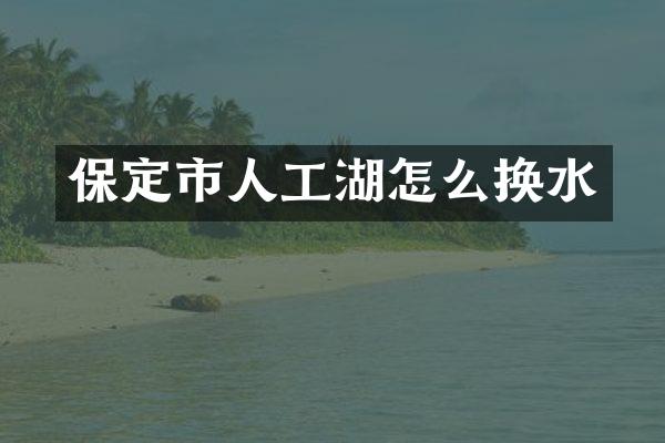 保定市人工湖怎么换水