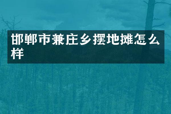 邯郸市兼庄乡摆地摊怎么样