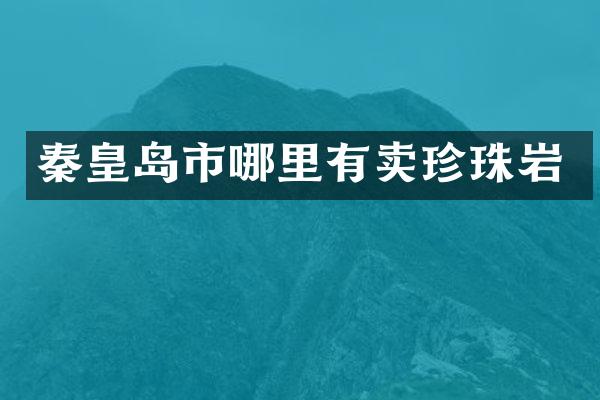 秦皇岛市哪里有卖珍珠岩