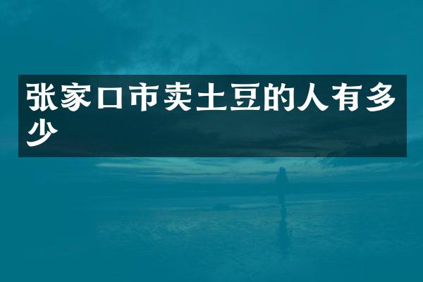张家口市卖土豆的人有多少