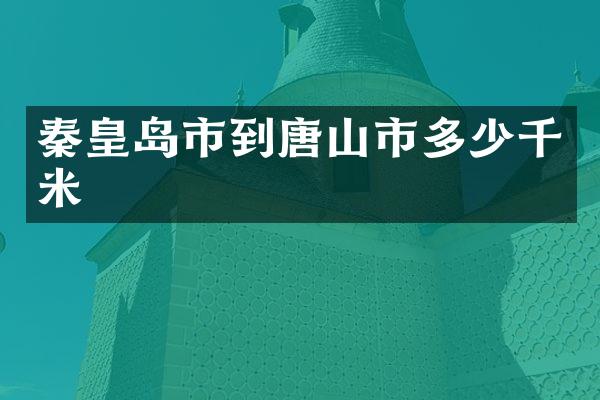 秦皇岛市到唐山市多少千米