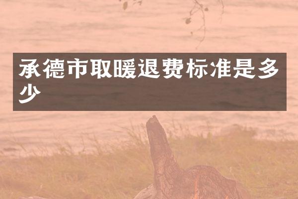 承德市取暖退费标准是多少