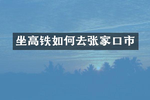 坐高铁如何去张家口市
