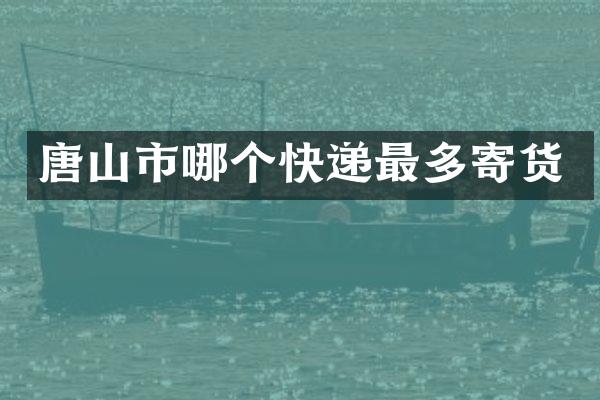 唐山市哪个快递最多寄货