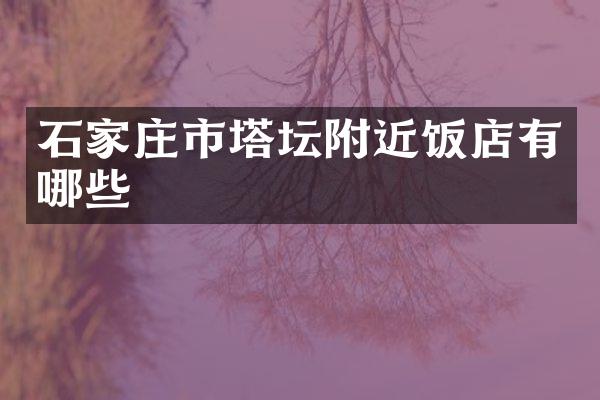石家庄市塔坛附近饭店有哪些